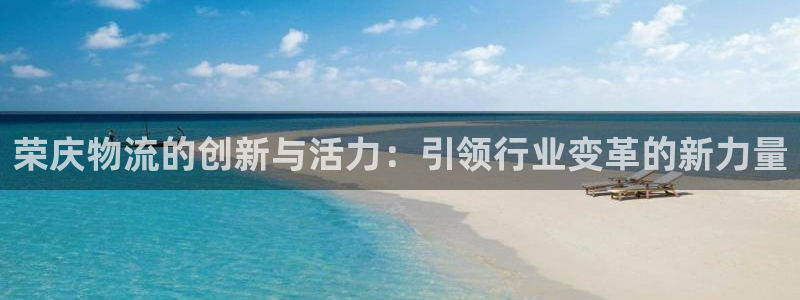 豪门国际账号注册：荣庆物流的创新与活