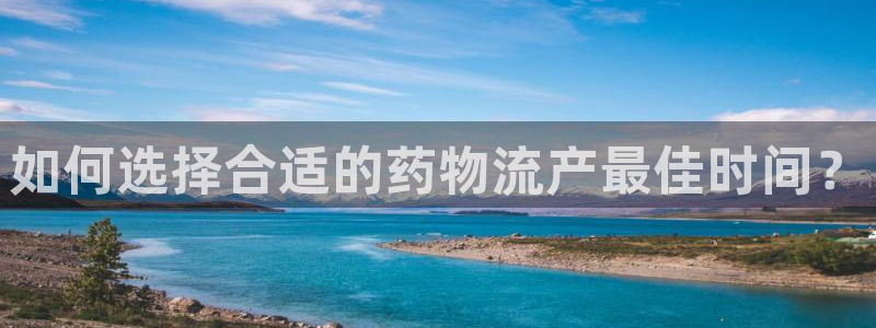豪门国际链接是什么：如何选择合适的药物流产最佳时间？