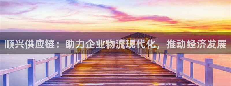 豪门国际赌博被抓：顺兴供应链：助力企