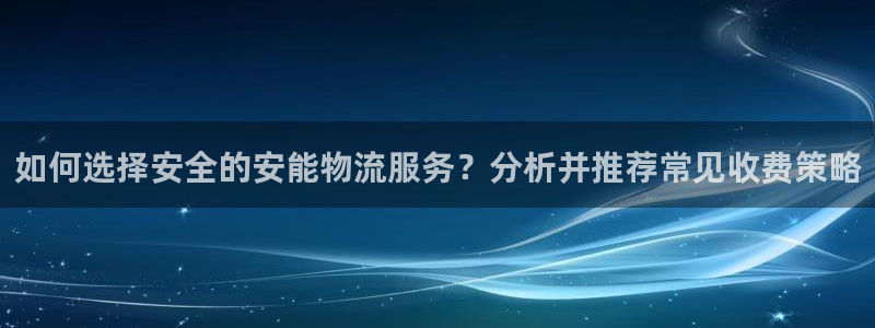 豪门国际官网开奖结果预测查询：如何选择安全的安能物流服务？分