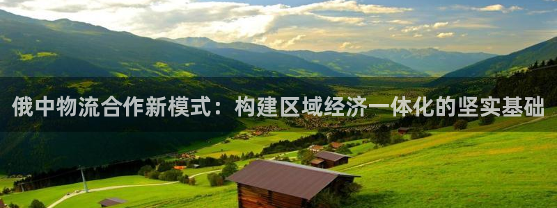 豪门国际h5链接：俄中物流合作新模式：构建区域经济一体化的坚